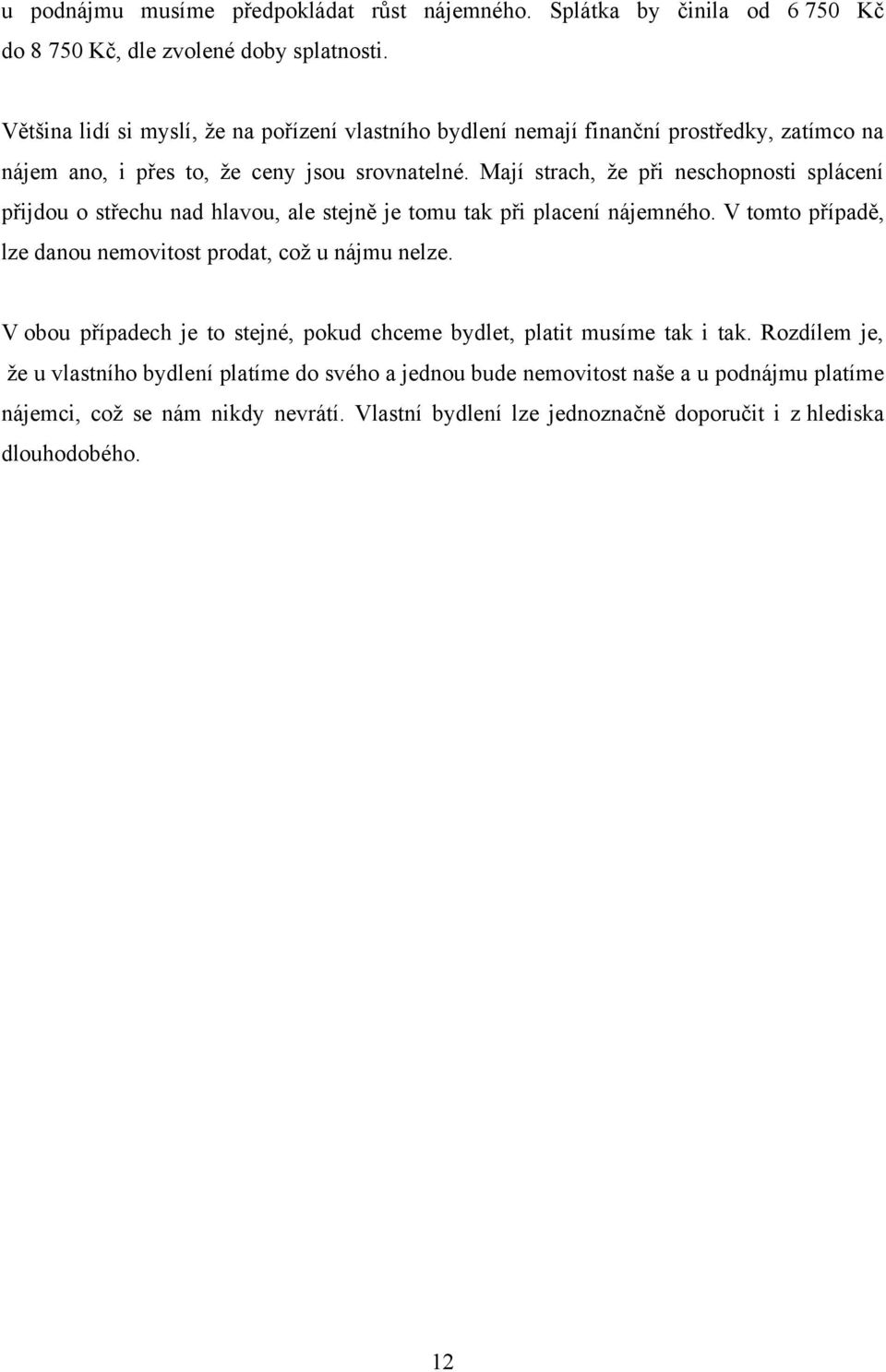 Mají strach, ţe při neschopnosti splácení přijdou o střechu nad hlavou, ale stejně je tomu tak při placení nájemného. V tomto případě, lze danou nemovitost prodat, coţ u nájmu nelze.