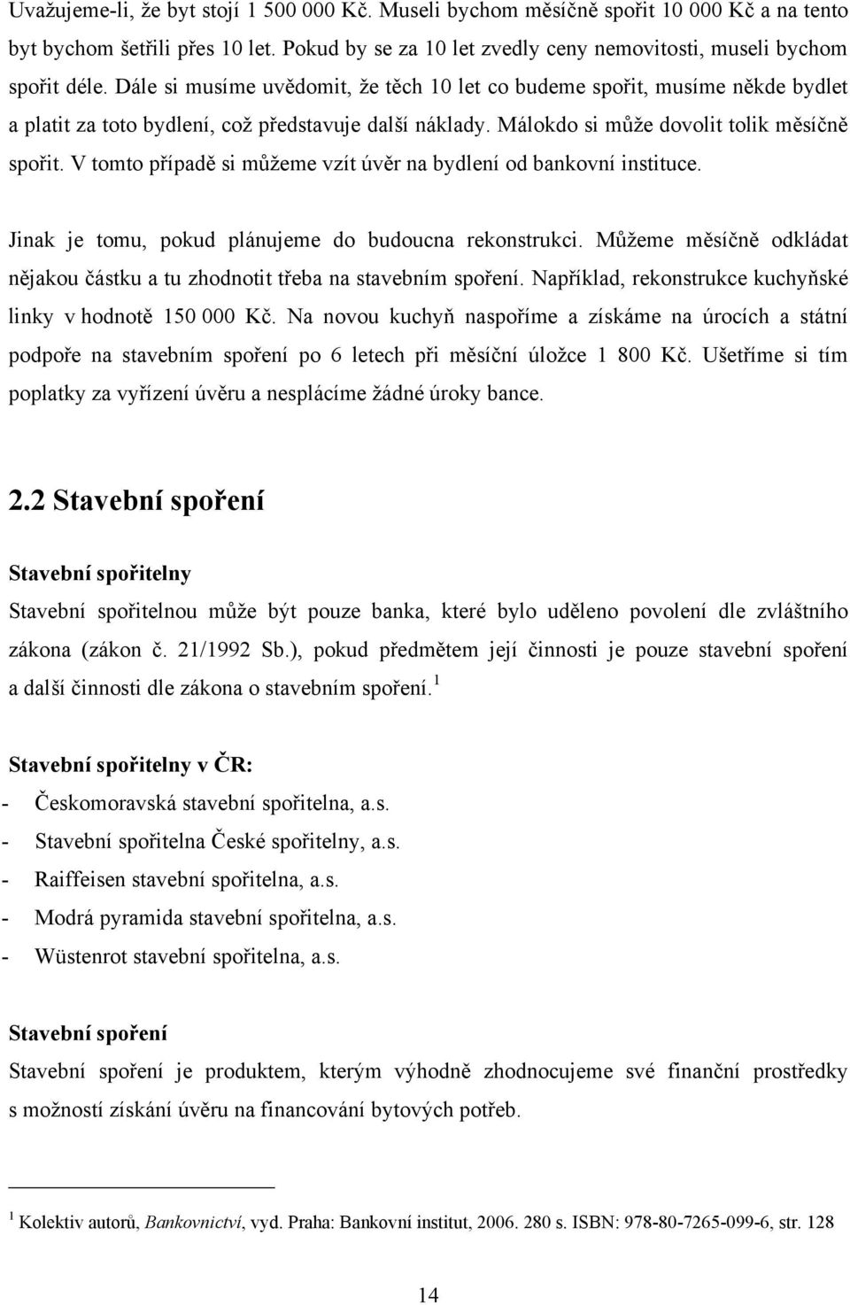 V tomto případě si můţeme vzít úvěr na bydlení od bankovní instituce. Jinak je tomu, pokud plánujeme do budoucna rekonstrukci.