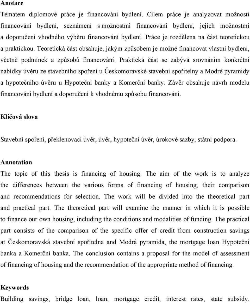 Práce je rozdělena na část teoretickou a praktickou. Teoretická část obsahuje, jakým způsobem je moţné financovat vlastní bydlení, včetně podmínek a způsobů financování.