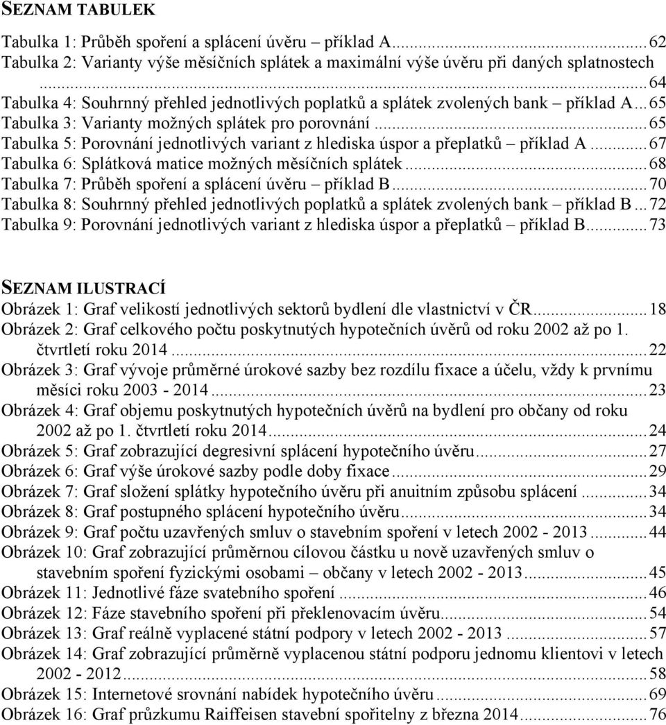 .. 65 Tabulka 5: Porovnání jednotlivých variant z hlediska úspor a přeplatků příklad A... 67 Tabulka 6: Splátková matice možných měsíčních splátek.