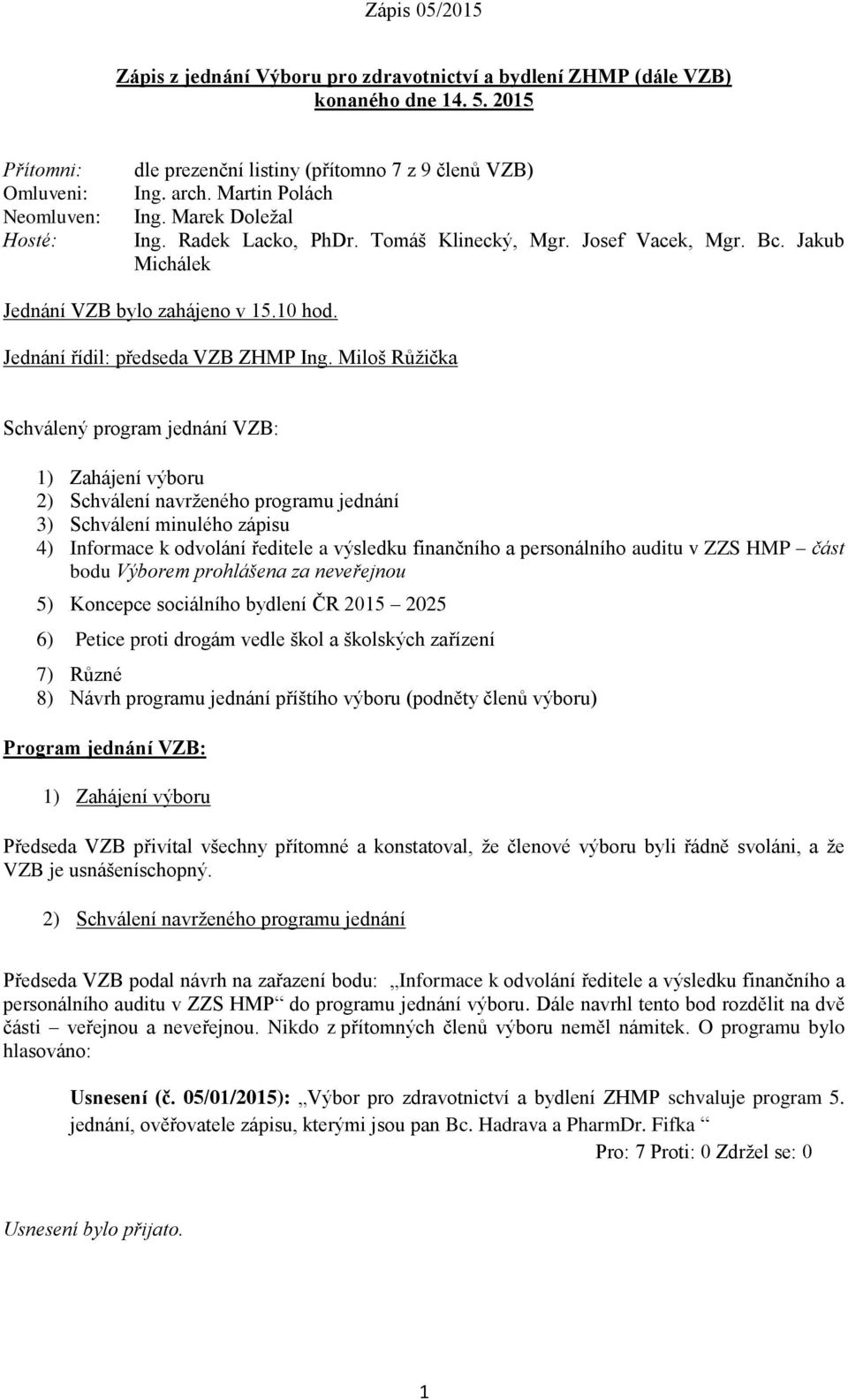 Miloš Růžička Schválený program jednání VZB: 1) Zahájení výboru 2) Schválení navrženého programu jednání 3) Schválení minulého zápisu 4) Informace k odvolání ředitele a výsledku finančního a