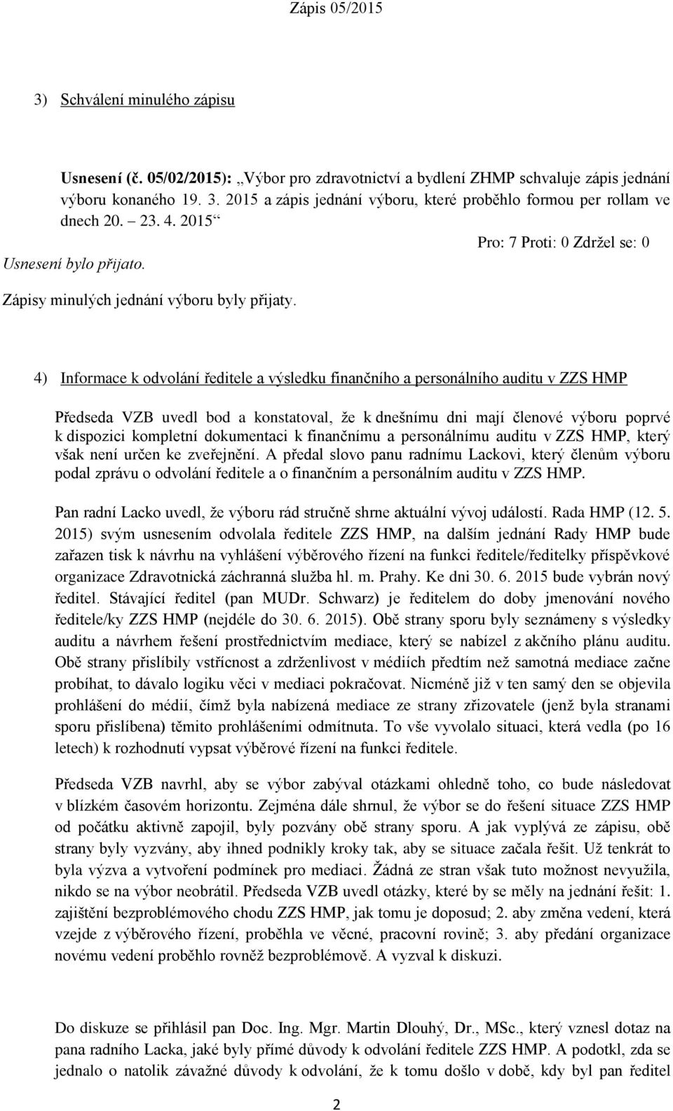 4) Informace k odvolání ředitele a výsledku finančního a personálního auditu v ZZS HMP Předseda VZB uvedl bod a konstatoval, že k dnešnímu dni mají členové výboru poprvé k dispozici kompletní