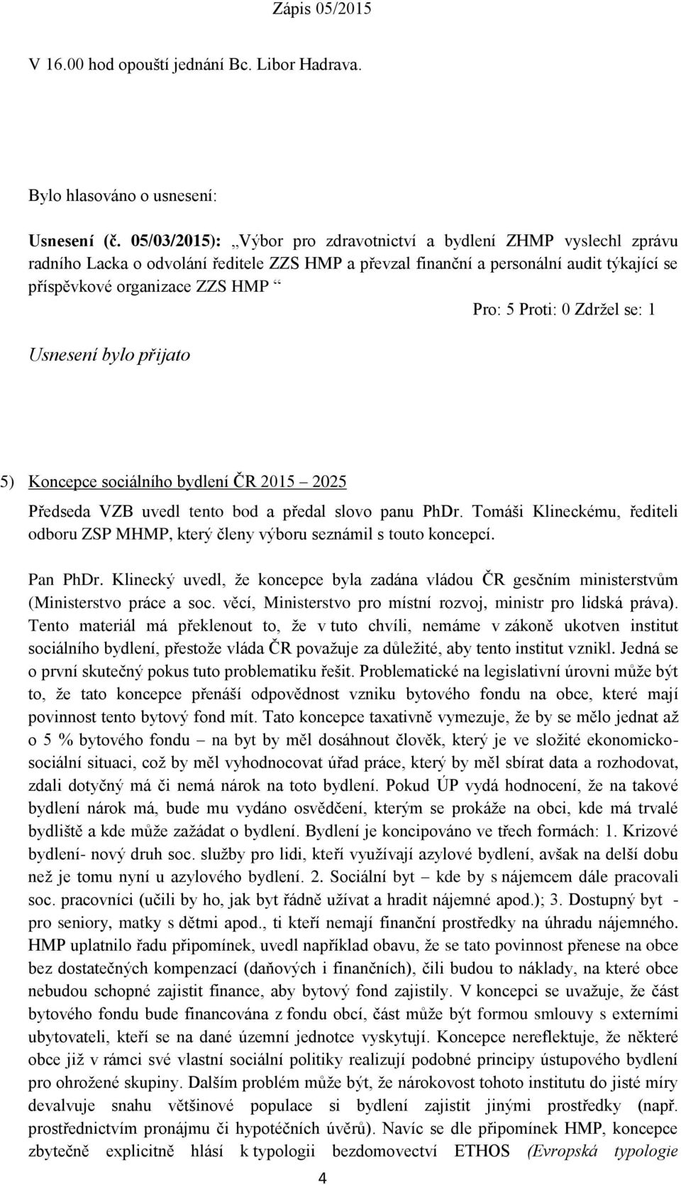 Proti: 0 Zdržel se: 1 Usnesení bylo přijato 5) Koncepce sociálního bydlení ČR 2015 2025 Předseda VZB uvedl tento bod a předal slovo panu PhDr.