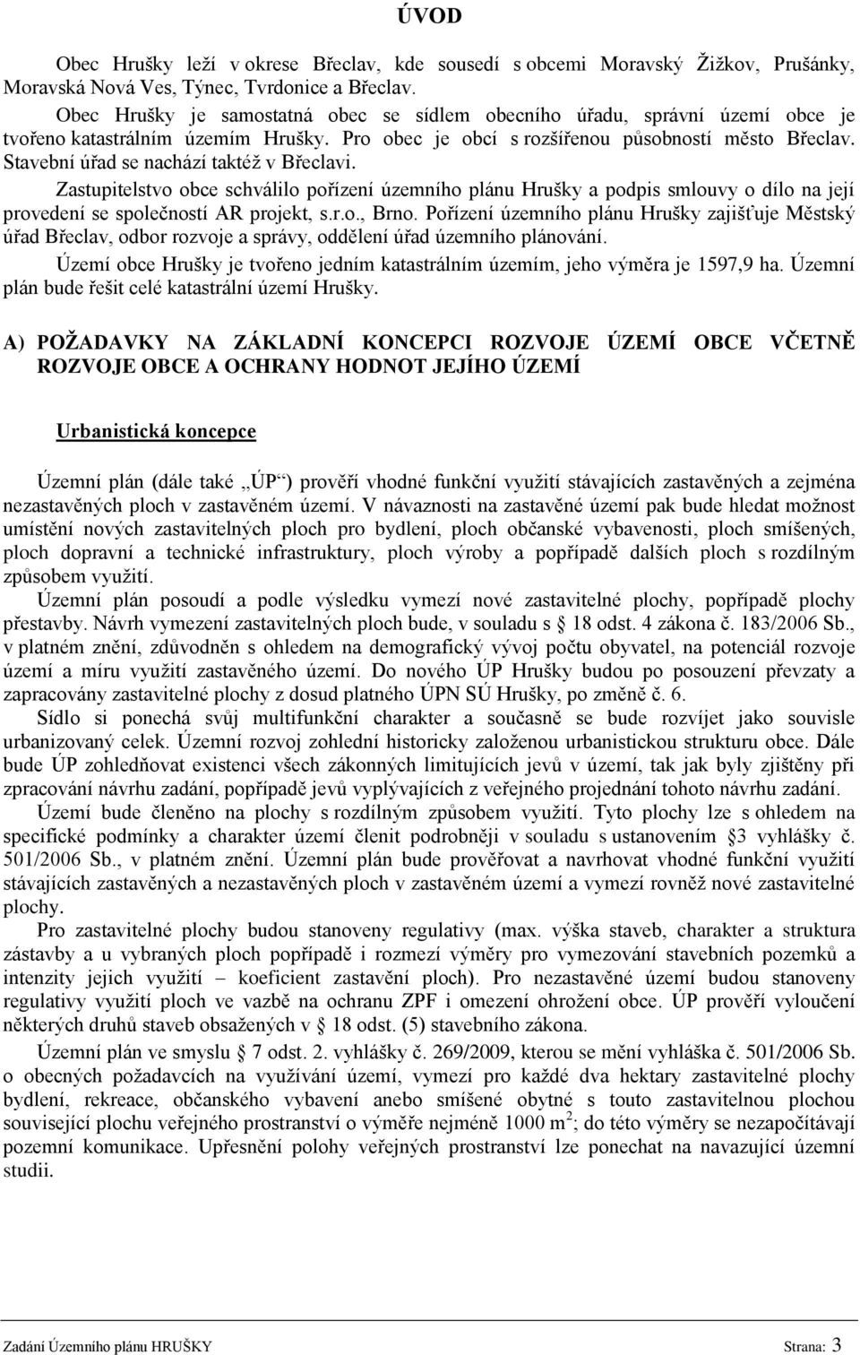 Stavební úřad se nachází taktéţ v Břeclavi. Zastupitelstvo obce schválilo pořízení územního plánu Hrušky a podpis smlouvy o dílo na její provedení se společností AR projekt, s.r.o., Brno.