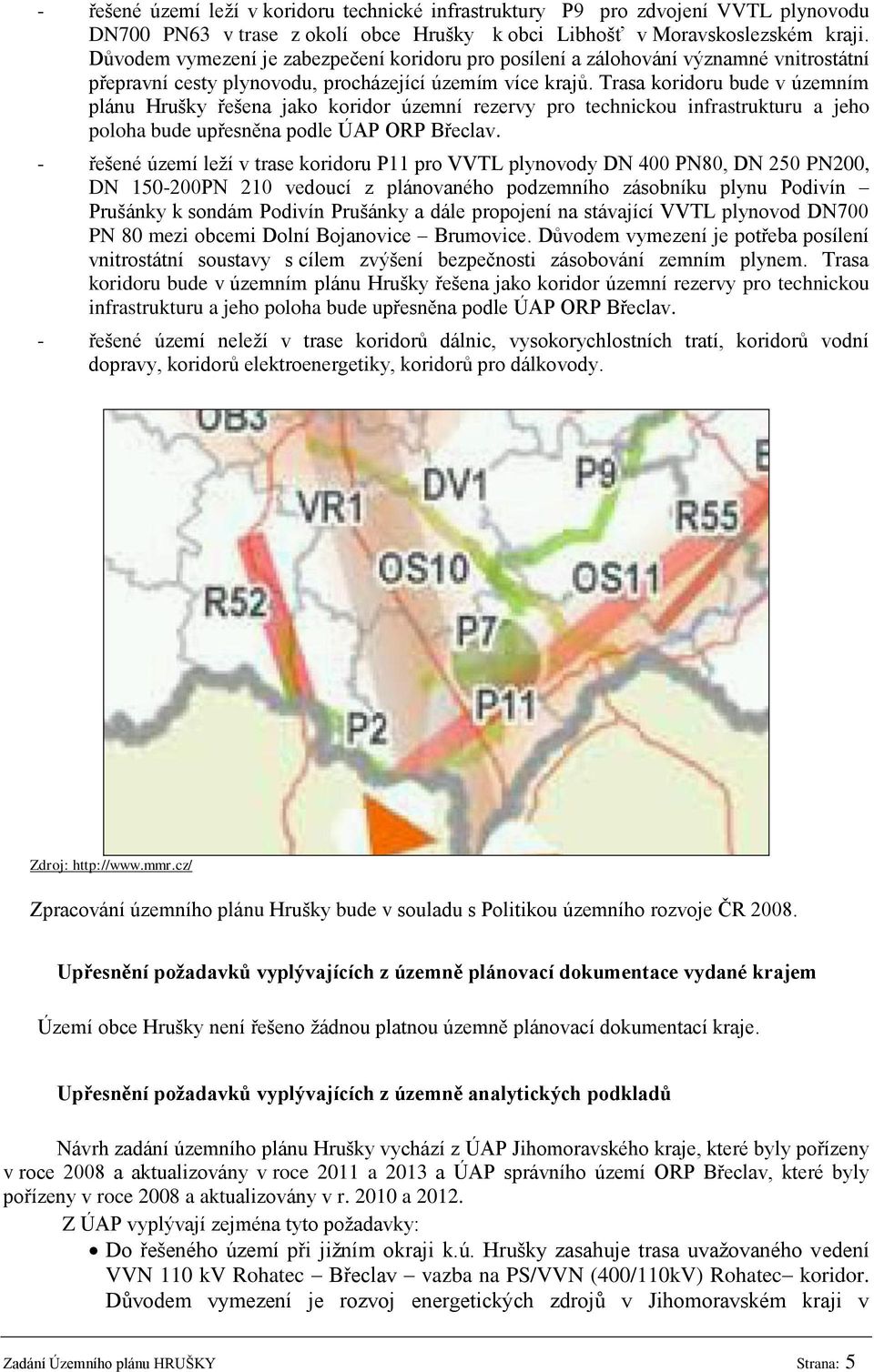 Trasa koridoru bude v územním plánu Hrušky řešena jako koridor územní rezervy pro technickou infrastrukturu a jeho poloha bude upřesněna podle ÚAP ORP Břeclav.