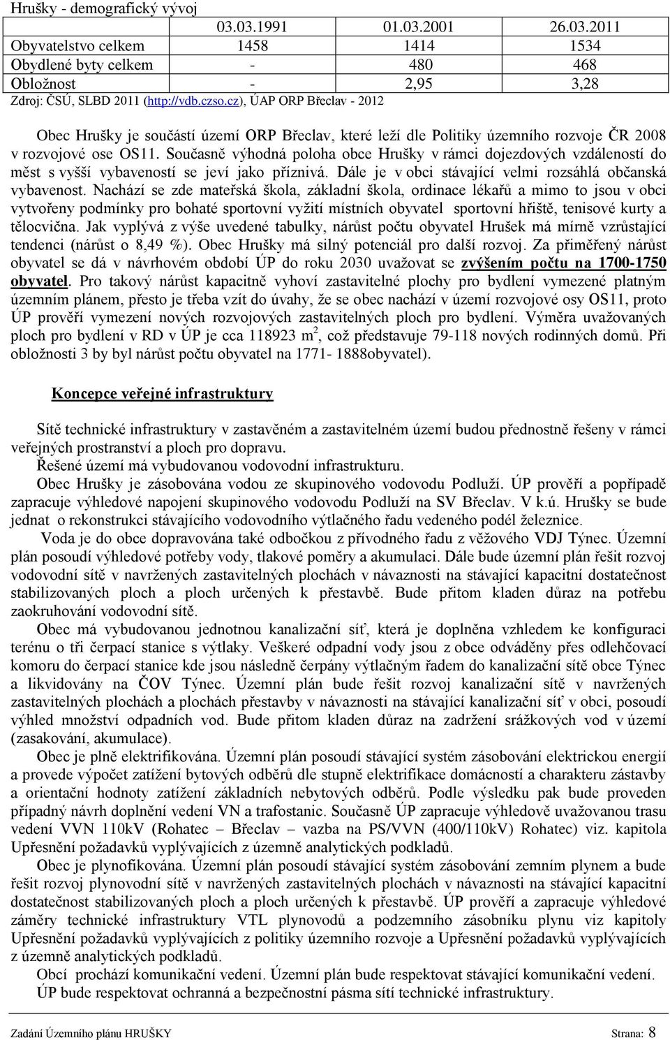 Současně výhodná poloha obce Hrušky v rámci dojezdových vzdáleností do měst s vyšší vybaveností se jeví jako příznivá. Dále je v obci stávající velmi rozsáhlá občanská vybavenost.