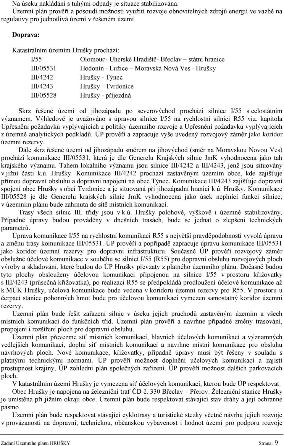 Doprava: Katastrálním územím Hrušky prochází: I/55 Olomouc- Uherské Hradiště- Břeclav státní hranice III/05531 Hodonín - Luţice Moravská Nová Ves - Hrušky III/4242 Hrušky - Týnec III/4243 Hrušky -