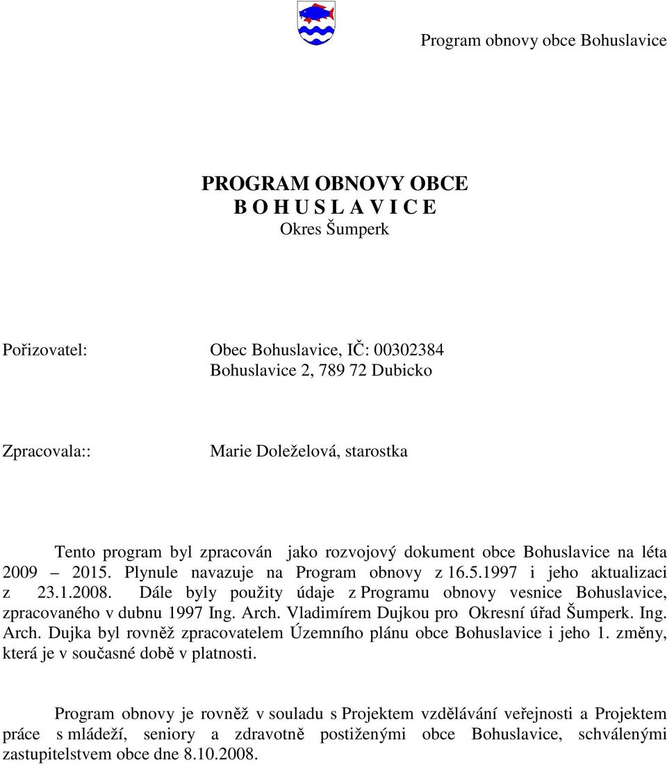 Dále byly použity údaje z Programu obnovy vesnice Bohuslavice, zpracovaného v dubnu 1997 Ing. Arch. Vladimírem Dujkou pro Okresní úřad Šumperk. Ing. Arch. Dujka byl rovněž zpracovatelem Územního plánu obce Bohuslavice i jeho 1.