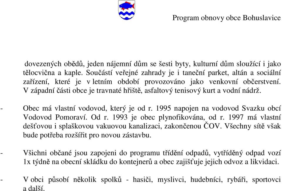 V západní části obce je travnaté hřiště, asfaltový tenisový kurt a vodní nádrž. - Obec má vlastní vodovod, který je od r. 1995 napojen na vodovod Svazku obcí Vodovod Pomoraví. Od r.