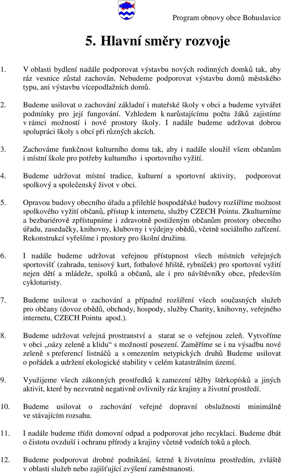 Vzhledem k narůstajícímu počtu žáků zajistíme v rámci možností i nové prostory školy. I nadále budeme udržovat dobrou spolupráci školy s obcí při různých akcích. 3.