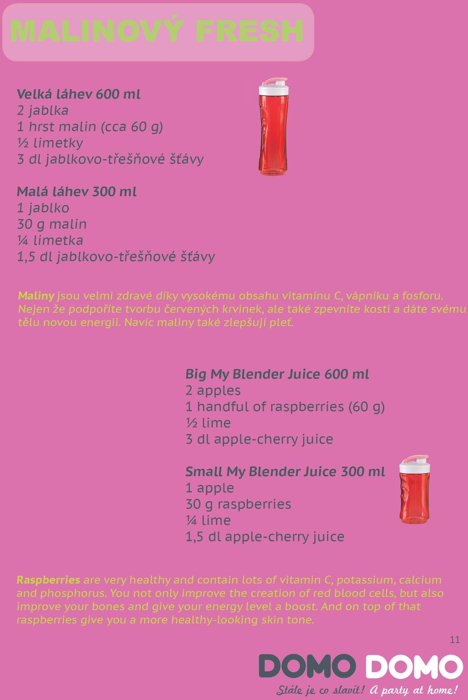 Big My Blender Juice 600 ml 2 apples 1 handful of raspberries (60 g) ½ lime 3 dl apple-cherry juice Small My Blender Juice 300 ml 1 apple 30 g raspberries ¼ lime 1,5 dl apple-cherry juice Raspberries