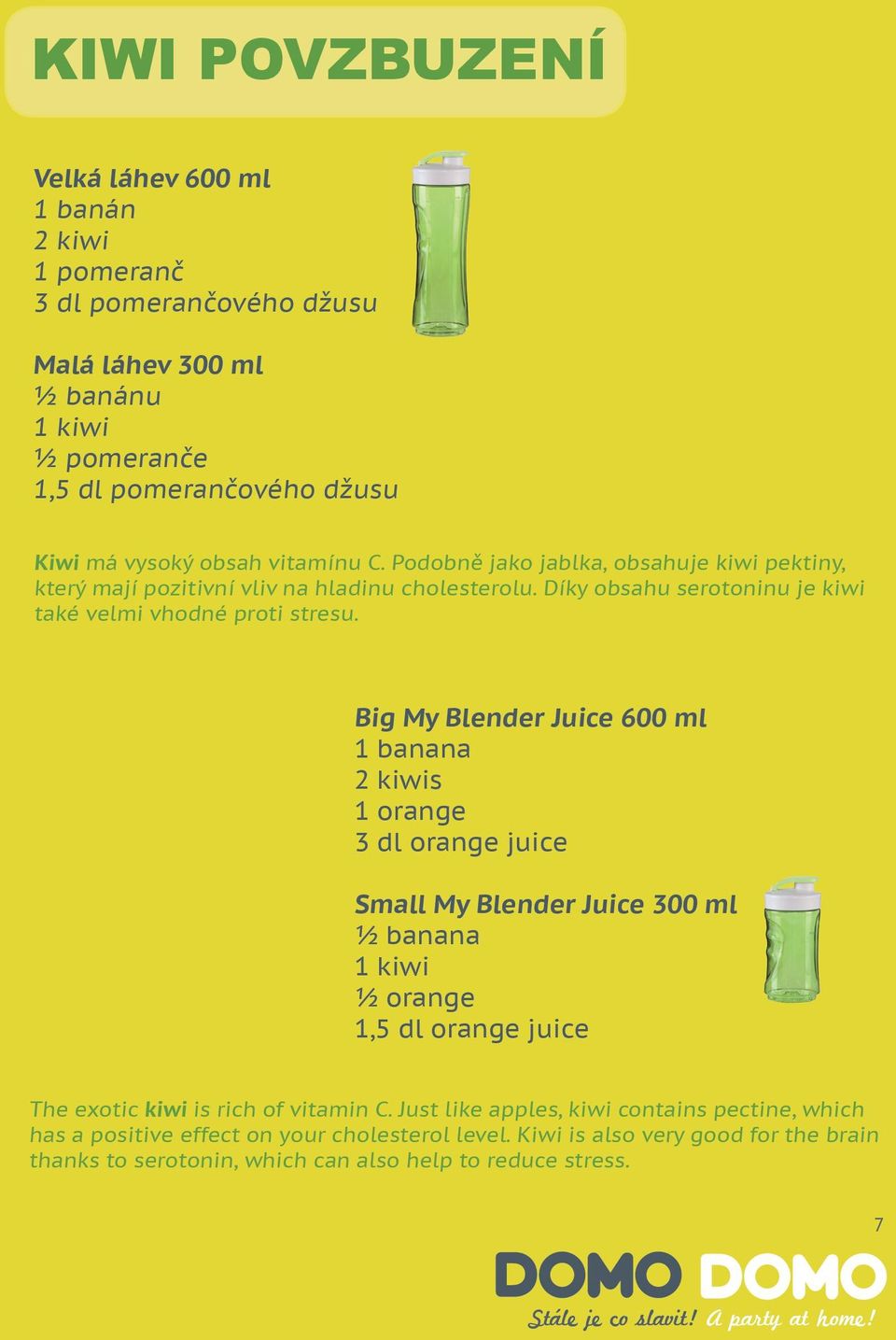 Big My Blender Juice 600 ml 1 banana 2 kiwis 1 orange 3 dl orange juice Small My Blender Juice 300 ml ½ banana 1 kiwi ½ orange 1,5 dl orange juice The exotic kiwi is rich of vitamin C.