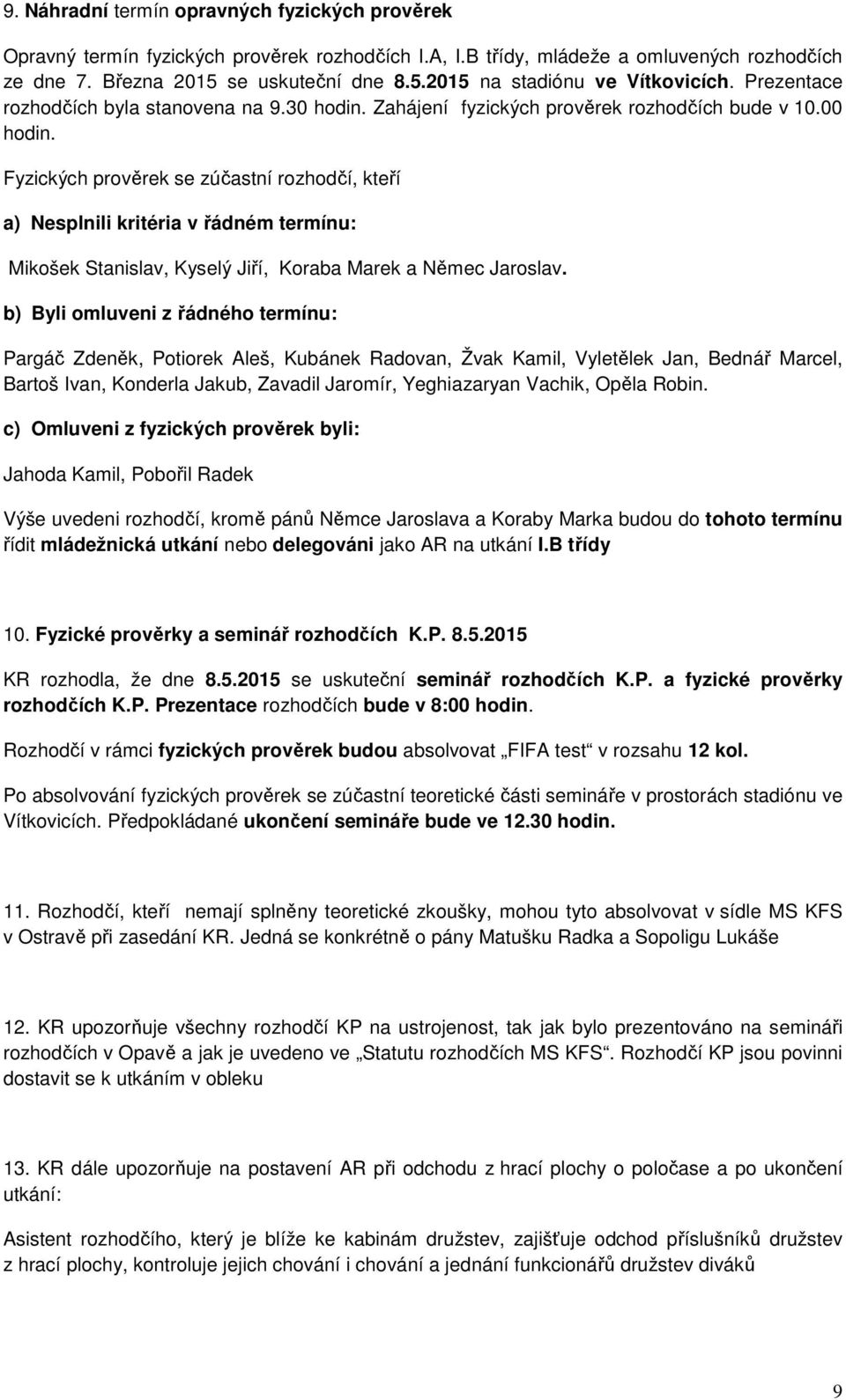 Fyzických prověrek se zúčastní rozhodčí, kteří a) Nesplnili kritéria v řádném termínu: Mikošek Stanislav, Kyselý Jiří, Koraba Marek a Němec Jaroslav.