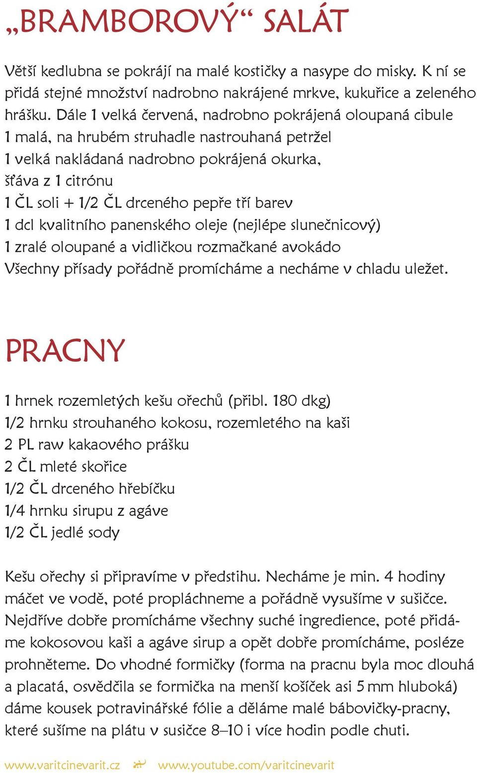 pepře tří barev 1 dcl kvalitního panenského oleje (nejlépe slunečnicový) 1 zralé oloupané a vidličkou rozmačkané avokádo Všechny přísady pořádně promícháme a necháme v chladu uležet.