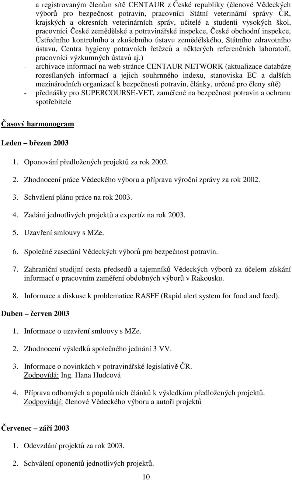 hygieny potravních řetězců a některých referenčních laboratoří, pracovníci výzkumných ústavů aj.