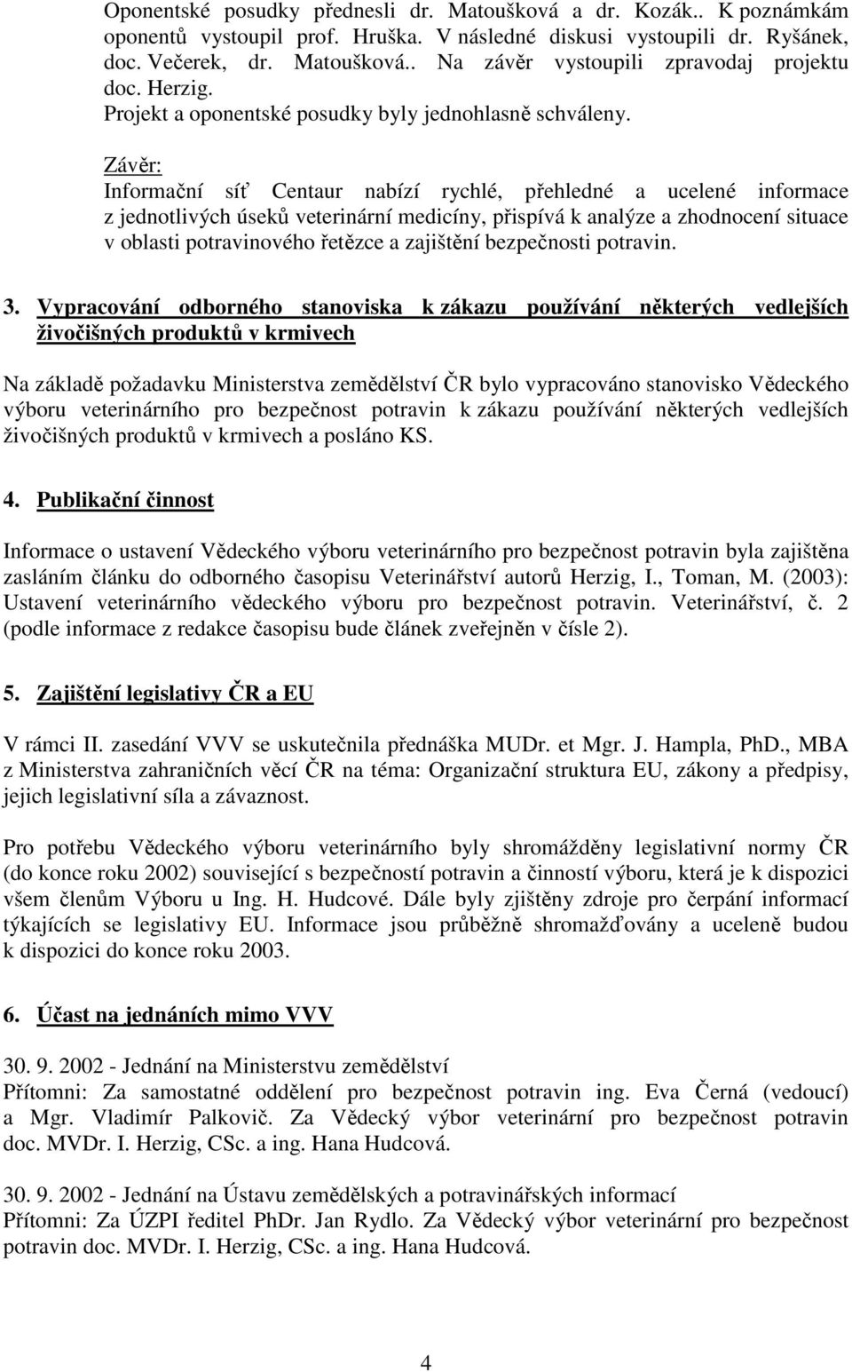 Závěr: Informační síť Centaur nabízí rychlé, přehledné a ucelené informace z jednotlivých úseků veterinární medicíny, přispívá k analýze a zhodnocení situace v oblasti potravinového řetězce a