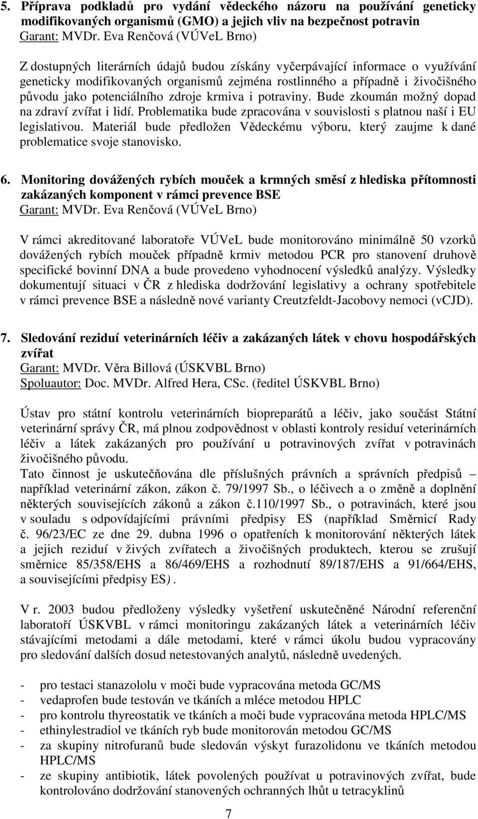 potenciálního zdroje krmiva i potraviny. Bude zkoumán možný dopad na zdraví zvířat i lidí. Problematika bude zpracována v souvislosti s platnou naší i EU legislativou.