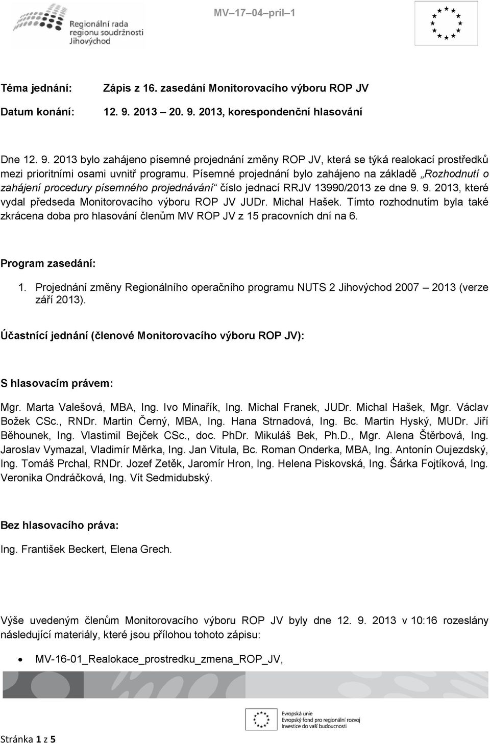 Písemné projednání bylo zahájeno na základě Rozhodnutí o zahájení procedury písemného projednávání číslo jednací RRJV 13990/2013 ze dne 9. 9. 2013, které vydal předseda Monitorovacího výboru ROP JV JUDr.