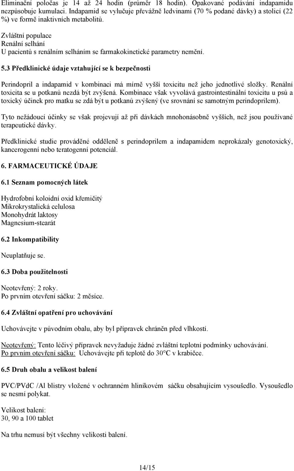 Zvláštní populace Renální selhání U pacientů s renálním selháním se farmakokinetické parametry nemění. 5.