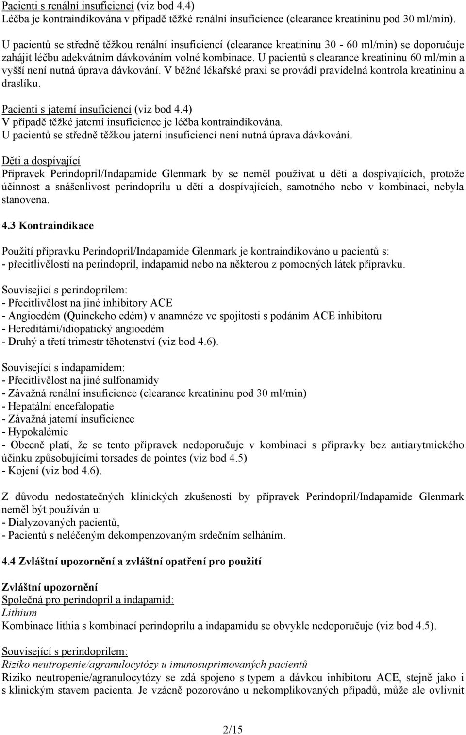 U pacientů s clearance kreatininu 60 ml/min a vyšší není nutná úprava dávkování. V běžné lékařské praxi se provádí pravidelná kontrola kreatininu a draslíku.