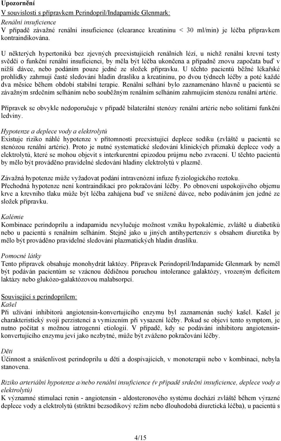 U některých hypertoniků bez zjevných preexistujících renálních lézí, u nichž renální krevní testy svědčí o funkční renální insuficienci, by měla být léčba ukončena a případně znovu započata buď v