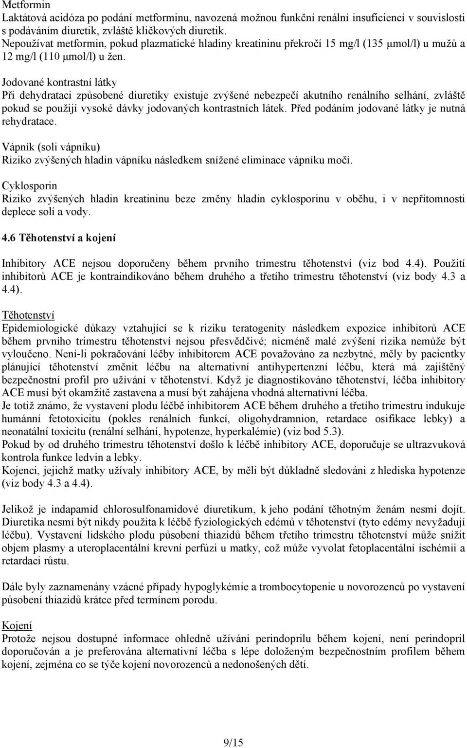 Jodované kontrastní látky Při dehydrataci způsobené diuretiky existuje zvýšené nebezpečí akutního renálního selhání, zvláště pokud se použijí vysoké dávky jodovaných kontrastních látek.