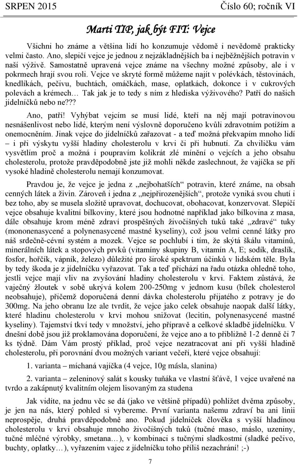 Vejce ve skryté formě můžeme najít v polévkách, těstovinách, knedlíkách, pečivu, buchtách, omáčkách, mase, oplatkách, dokonce i v cukrových polevách a krémech Tak jak je to tedy s ním z hlediska