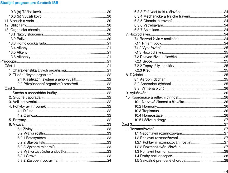 ..22 Část 2...22 1. Stavba a uspořádání buňky...22 2. Stupně uspořádání...22 3. Velikost vzorků...22 4. Pohyby uvnitř buněk...22 4.1 Difuze...22 4.2 Osmóza...22 5. Enzymy...22 6. Výživa...23 6.