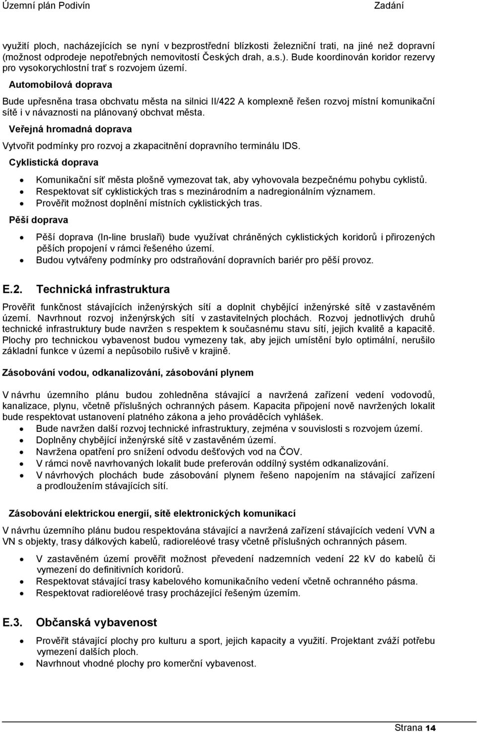 Automobilová doprava Bude upřesněna trasa obchvatu města na silnici II/422 A komplexně řešen rozvoj místní komunikační sítě i v návaznosti na plánovaný obchvat města.