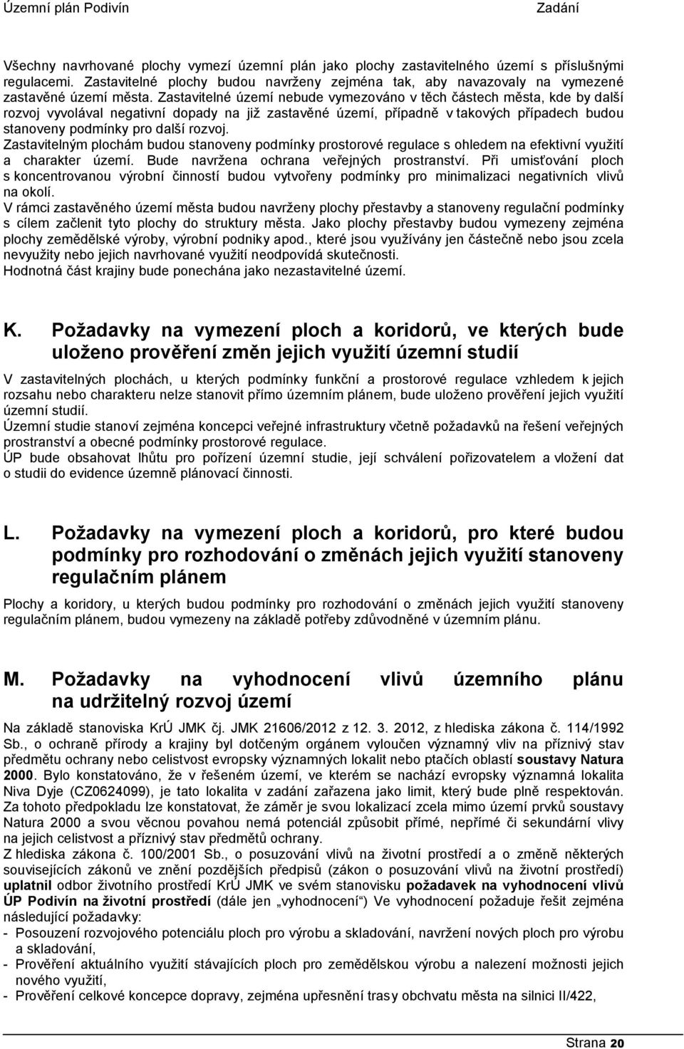 Zastavitelné území nebude vymezováno v těch částech města, kde by další rozvoj vyvolával negativní dopady na již zastavěné území, případně v takových případech budou stanoveny podmínky pro další