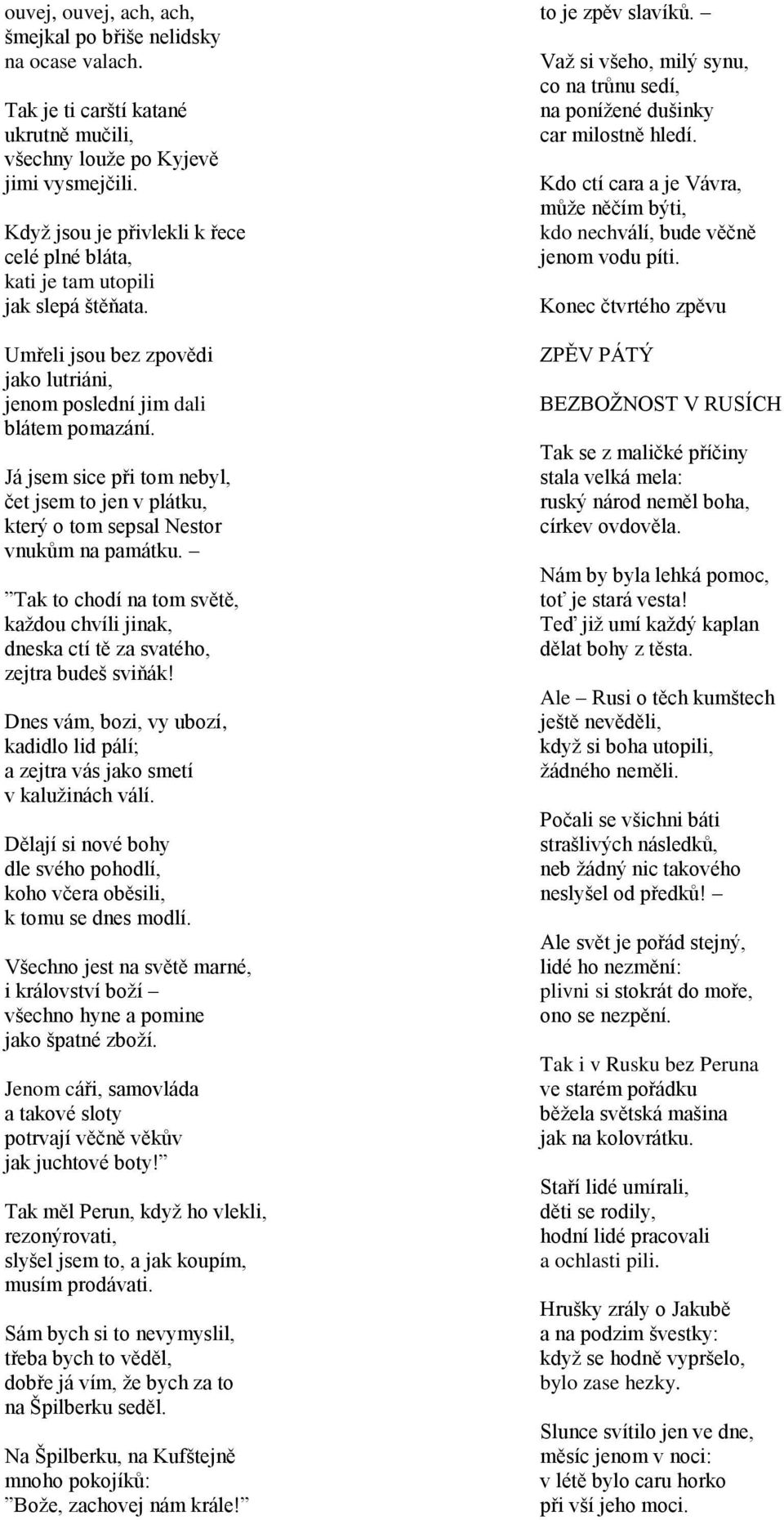 Já jsem sice při tom nebyl, čet jsem to jen v plátku, který o tom sepsal Nestor vnukům na památku. Tak to chodí na tom světě, každou chvíli jinak, dneska ctí tě za svatého, zejtra budeš sviňák!