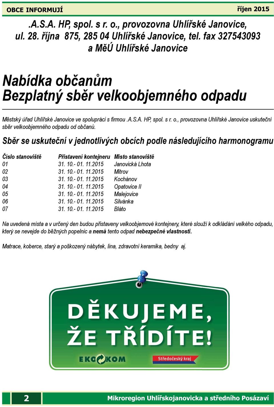 Sběr se uskuteční v jednotlivých obcích podle následujícího harmonogramu Číslo stanoviště Přistavení kontejneru Místo stanoviště 01 31. 10.- 01. 11.2015 Janovická Lhota 02 31. 10.- 01. 11.2015 Mitrov 03 31.