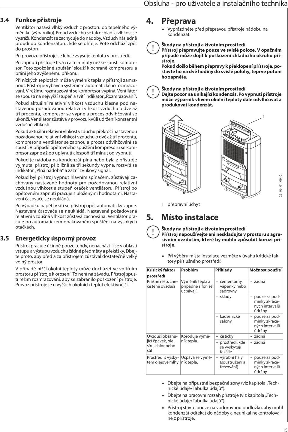 Při zapnutí přístroje trvá cca tři minuty než se spustí kompresor. Toto zpožděné spuštění slouží k ochraně kompresoru a brání jeho zvýšenému příkonu.