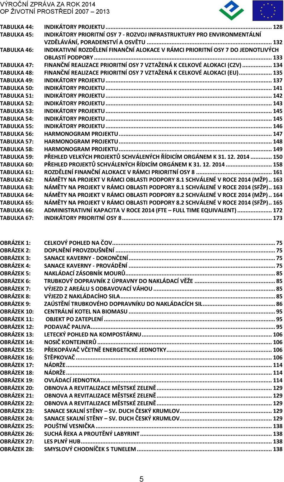 .. 134 TABULKA 48: FINANČNÍ REALIZACE PRIORITNÍ OSY 7 VZTAŽENÁ K CELKOVÉ ALOKACI (EU)... 135 TABULKA 49: INDIKÁTORY PROJEKTU... 137 TABULKA 50: INDIKÁTORY PROJEKTU.