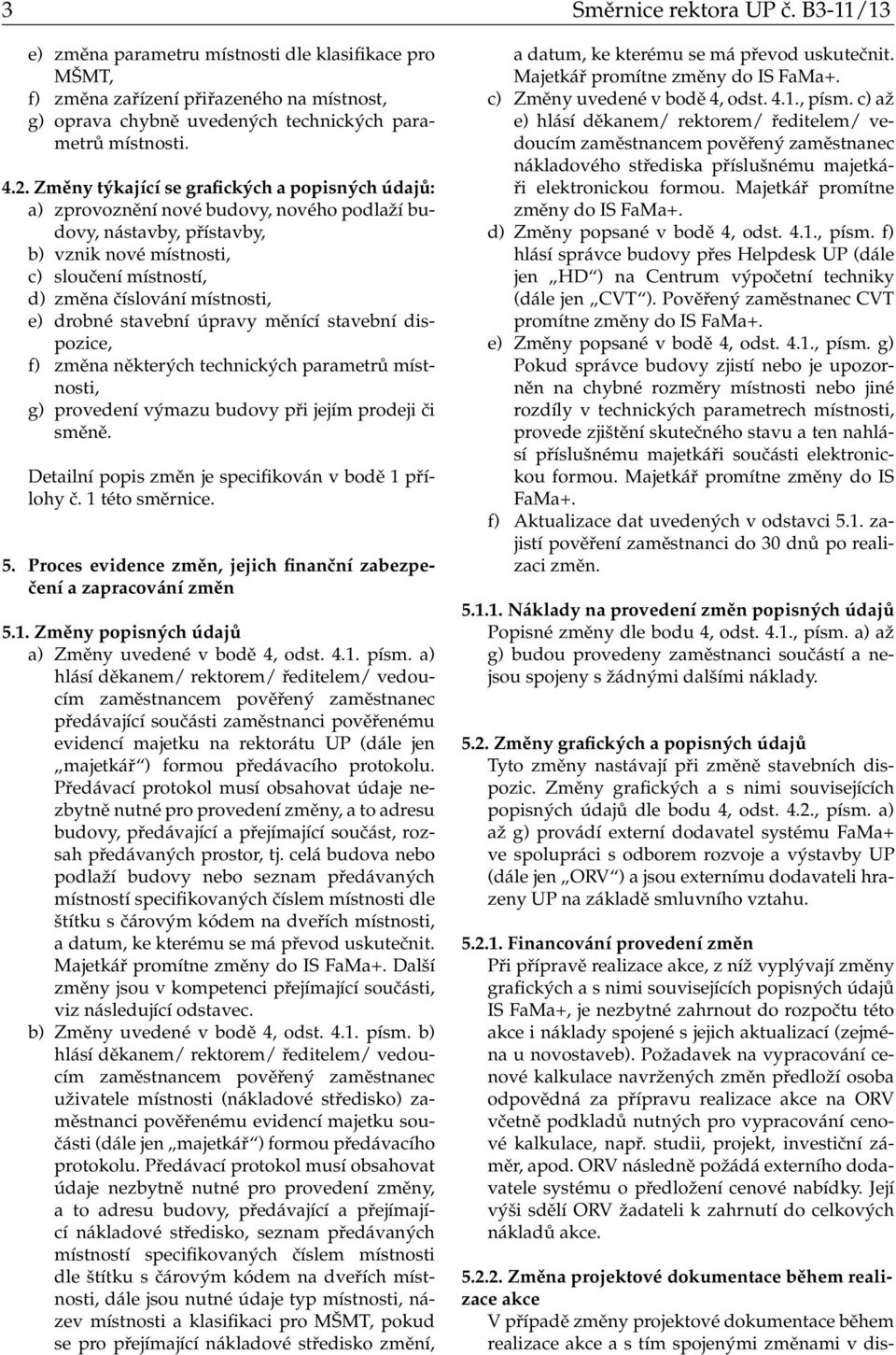 e) drobné stavební úpravy měnící stavební dispozice, f) změna některých technických parametrů místnosti, g) provedení výmazu budovy při jejím prodeji či směně.