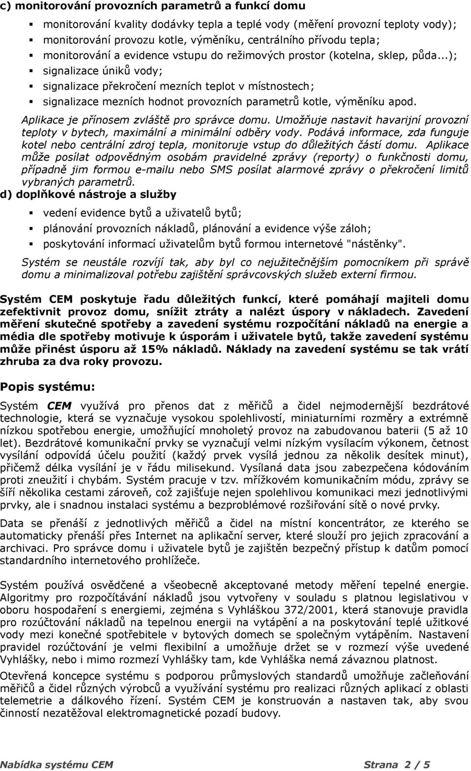 ..); signalizace úniků vody; signalizace překročení mezních teplot v místnostech; signalizace mezních hodnot provozních parametrů kotle, výměníku apod. Aplikace je přínosem zvláště pro správce domu.