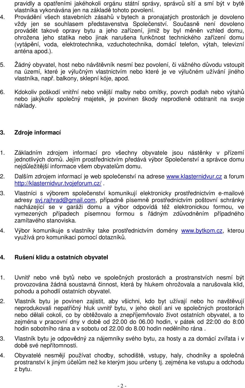 Současně není dovoleno provádět takové opravy bytu a jeho zařízení, jimiž by byl měněn vzhled domu, ohrožena jeho statika nebo jinak narušena funkčnost technického zařízení domu (vytápění, voda,