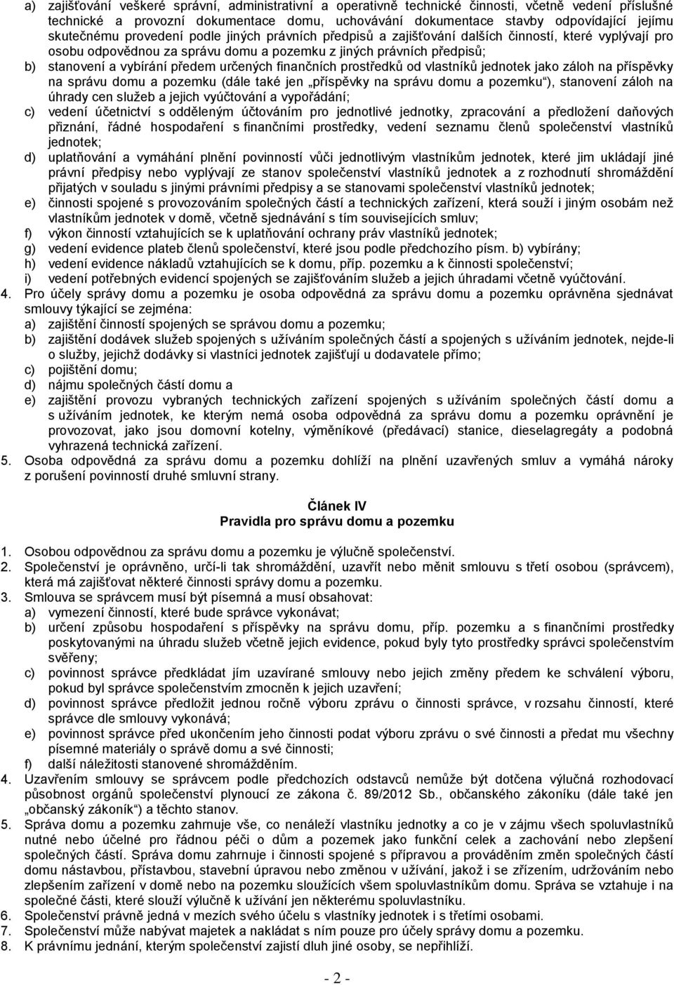 předem určených finančních prostředků od vlastníků jednotek jako záloh na příspěvky na správu domu a pozemku (dále také jen příspěvky na správu domu a pozemku ), stanovení záloh na úhrady cen služeb