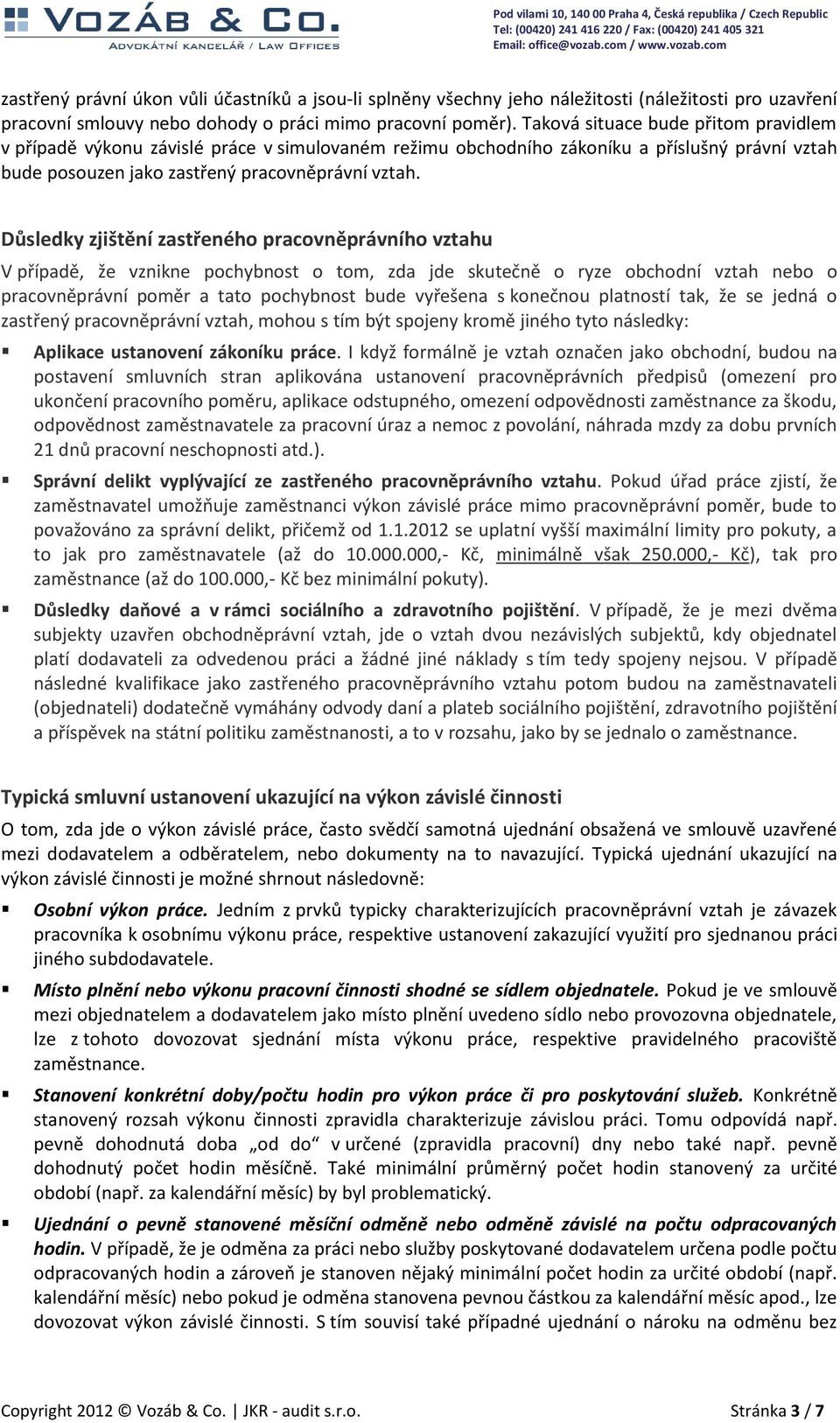 Důsledky zjištění zastřeného pracovněprávního vztahu V případě, že vznikne pochybnost o tom, zda jde skutečně o ryze obchodní vztah nebo o pracovněprávní poměr a tato pochybnost bude vyřešena s