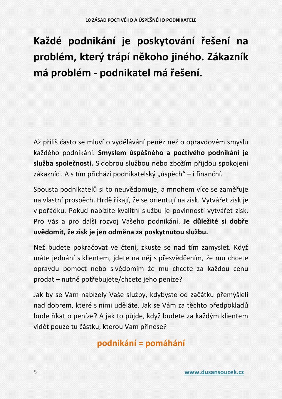 S dobrou službou nebo zbožím přijdou spokojení zákazníci. A s tím přichází podnikatelský úspěch i finanční. Spousta podnikatelů si to neuvědomuje, a mnohem více se zaměřuje na vlastní prospěch.