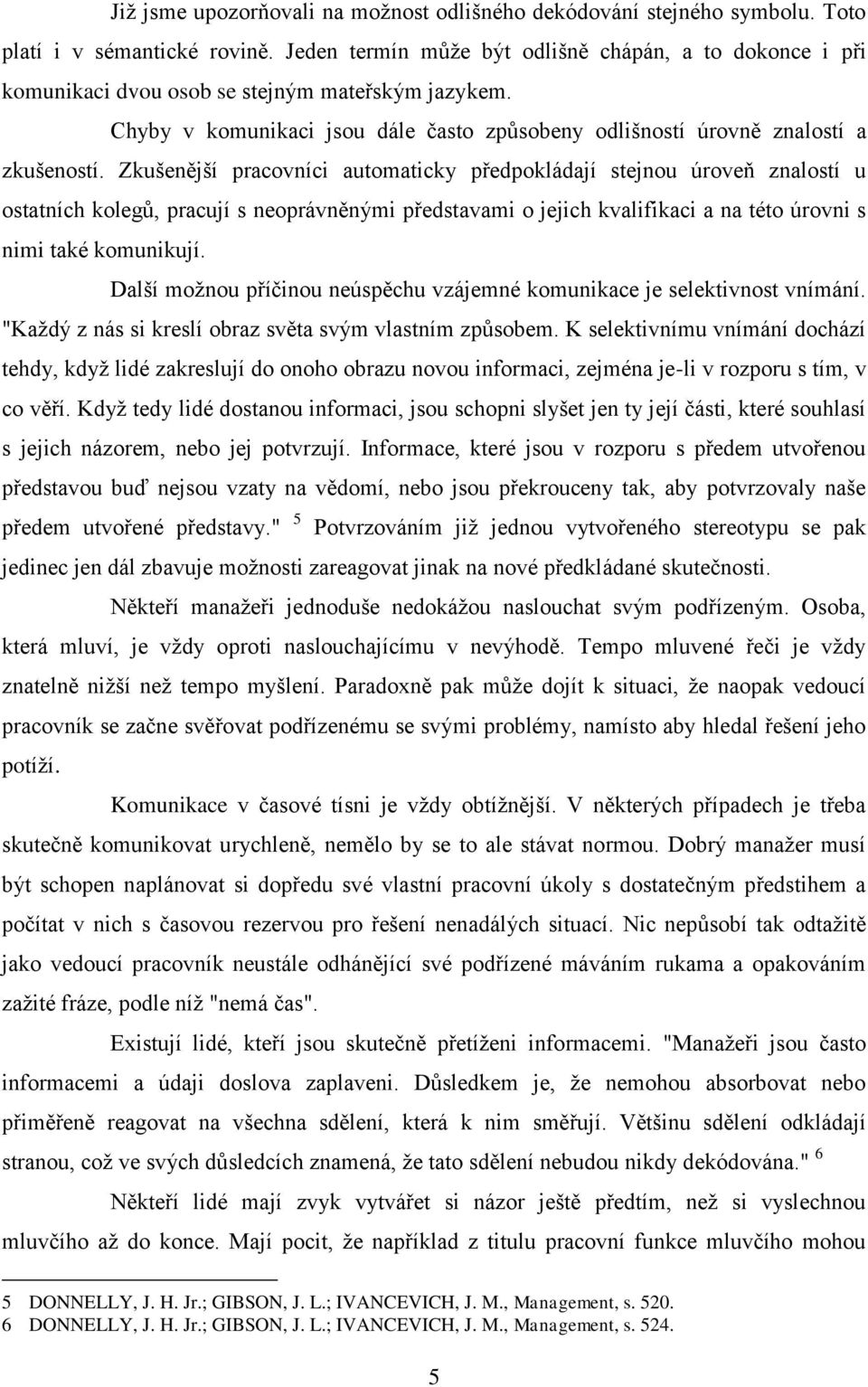 Zkušenější pracovníci automaticky předpokládají stejnou úroveň znalostí u ostatních kolegů, pracují s neoprávněnými představami o jejich kvalifikaci a na této úrovni s nimi také komunikují.