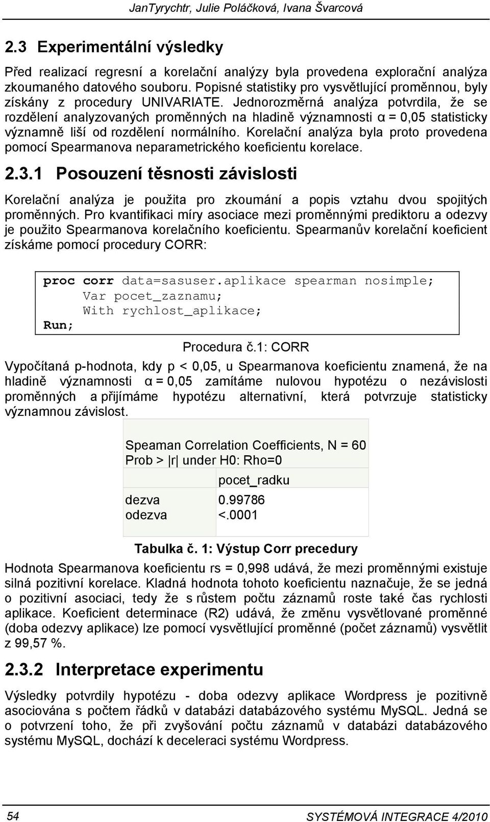 Jednorozměrná analýza potvrdila, že se rozdělení analyzovaných proměnných na hladině významnosti α = 0,05 statisticky významně liší od rozdělení normálního.