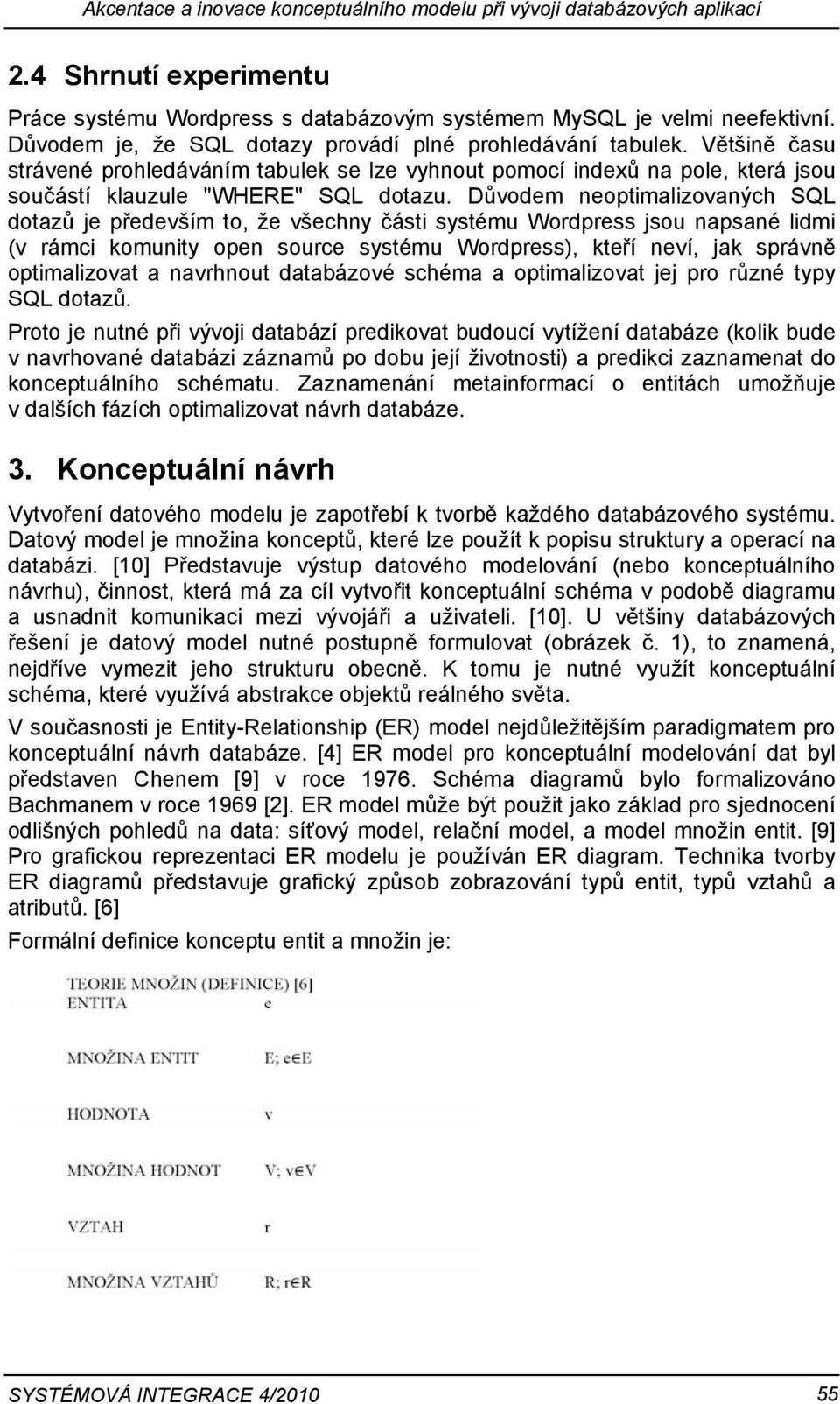 Důvodem neoptimalizovaných SQL dotazů je především to, že všechny části systému Wordpress jsou napsané lidmi (v rámci komunity open source systému Wordpress), kteří neví, jak správně optimalizovat a