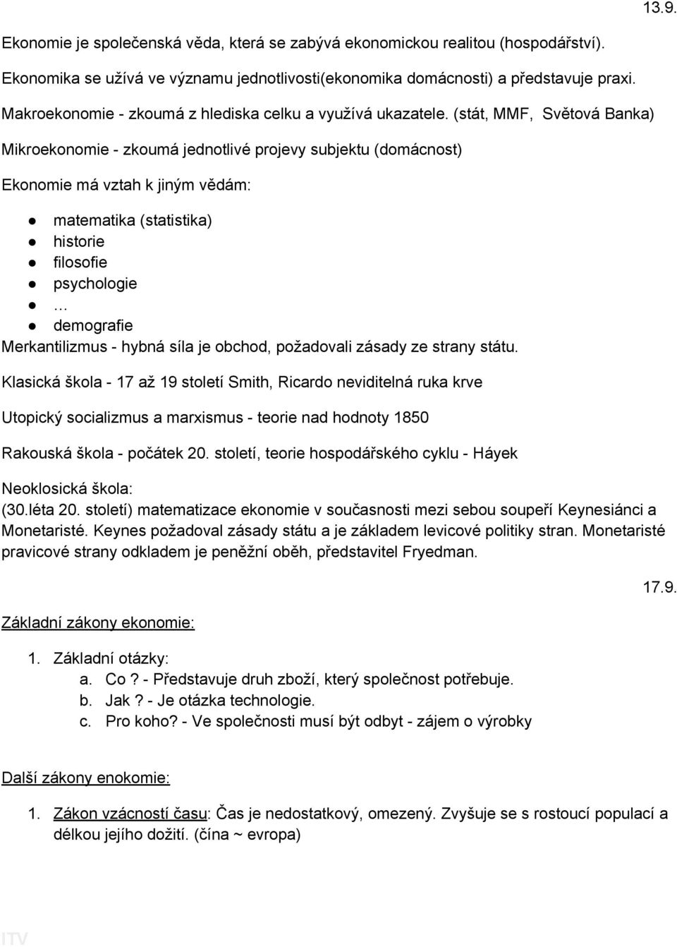 (stát, MMF, Světová Banka) Mikroekonomie - zkoumá jednotlivé projevy subjektu (domácnost) Ekonomie má vztah k jiným vědám: matematika (statistika) historie filosofie psychologie demografie