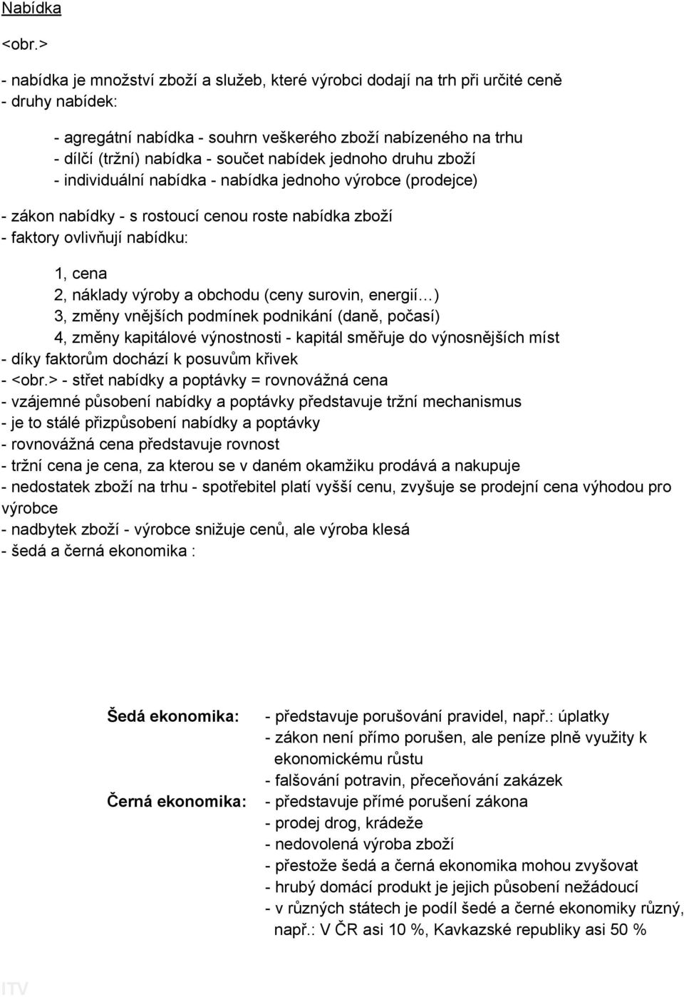 nabídek jednoho druhu zboží - individuální nabídka - nabídka jednoho výrobce (prodejce) - zákon nabídky - s rostoucí cenou roste nabídka zboží - faktory ovlivňují nabídku: 1, cena 2, náklady výroby a