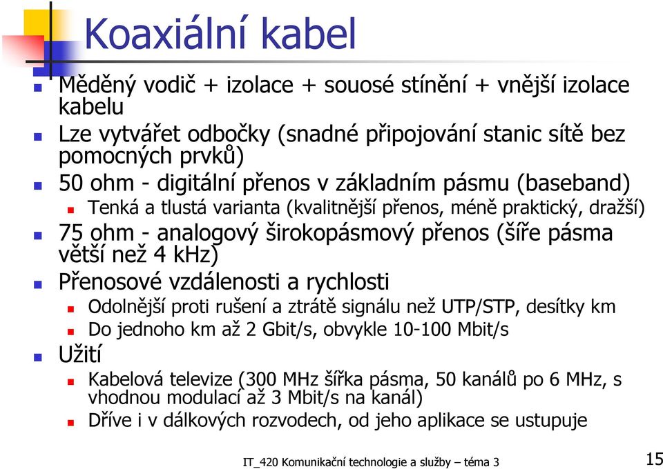 Přenosové vzdálenosti a rychlosti Odolnější proti rušení a ztrátě signálu než UTP/STP, desítky km Do jednoho km až 2 Gbit/s, obvykle 10-100 Mbit/s Užití Kabelová televize (300