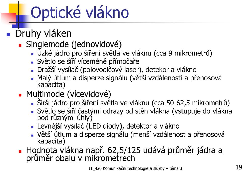 vláknu (cca 50-62,5 mikrometrů) Světlo se šíří častými odrazy od stěn vlákna (vstupuje do vlákna pod různými úhly) Levnější vysílač (LED diody), detektor a vlákno Větší