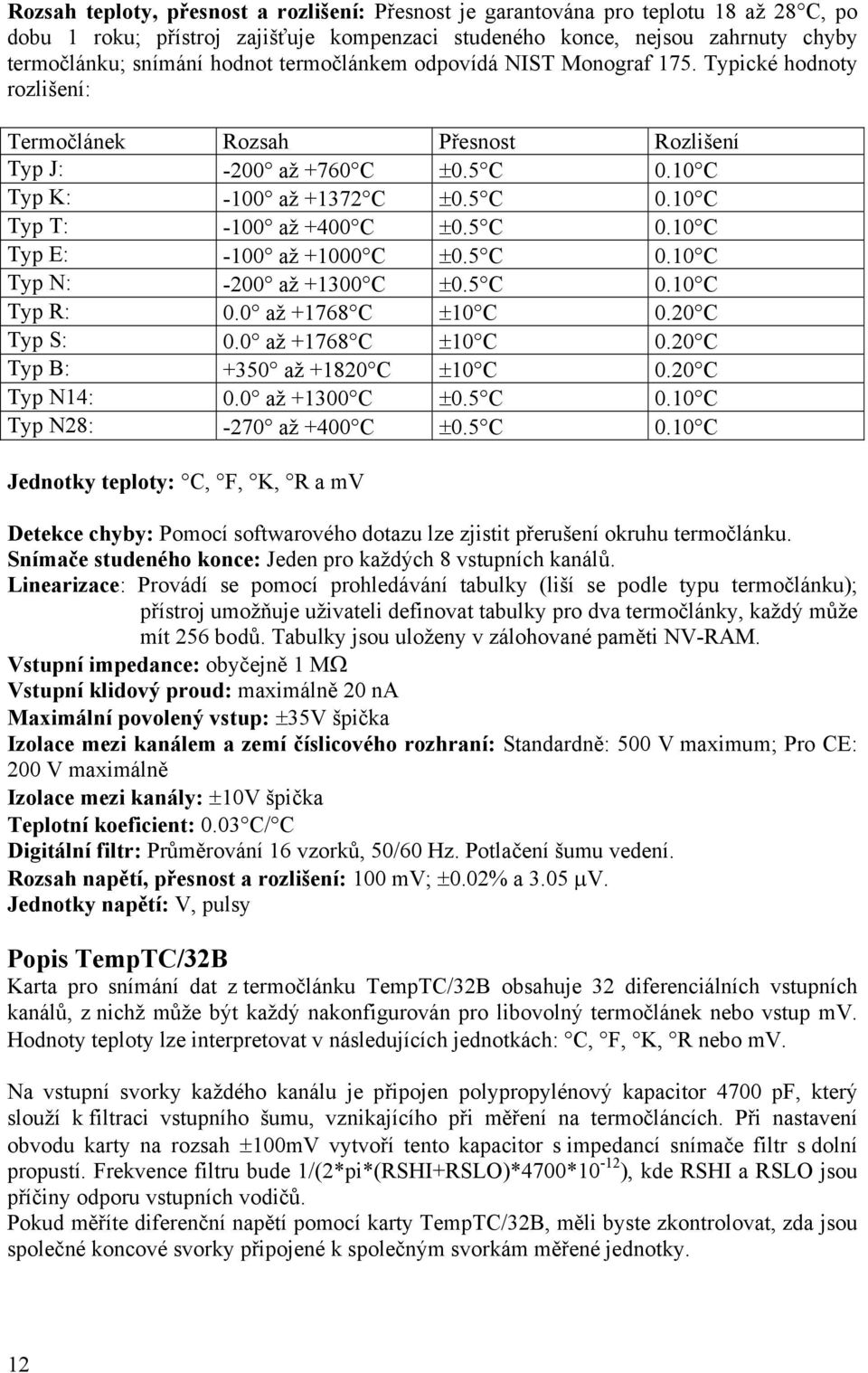 5 C 0.10 C Typ E: -100 až +1000 C ±0.5 C 0.10 C Typ N: -200 až +1300 C ±0.5 C 0.10 C Typ R: 0.0 až +1768 C ±10 C 0.20 C Typ S: 0.0 až +1768 C ±10 C 0.20 C Typ B: +350 až +1820 C ±10 C 0.