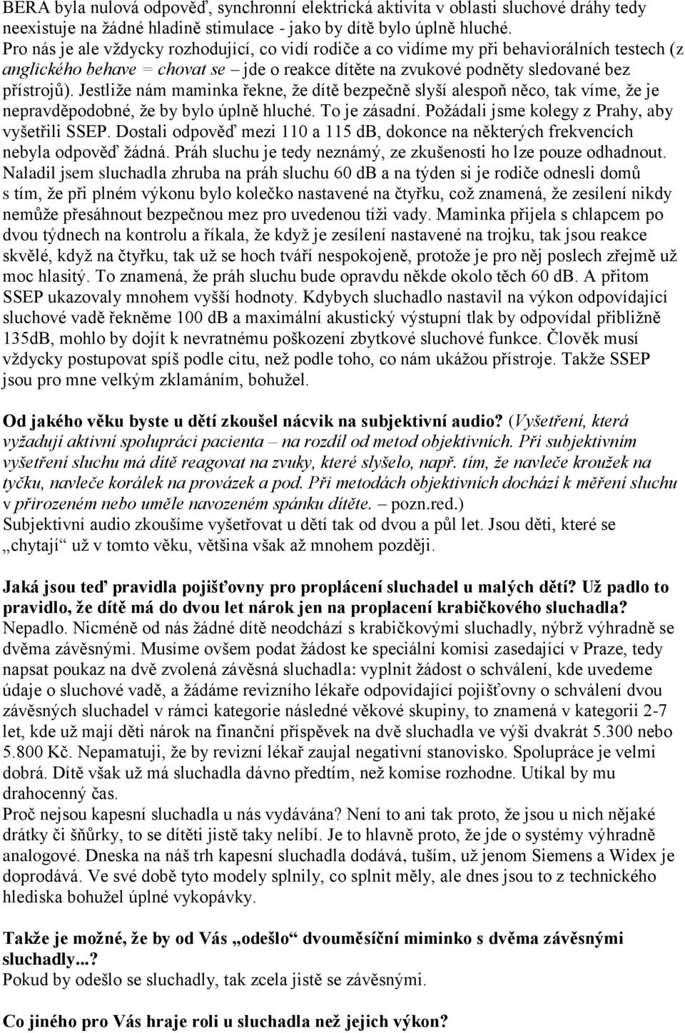 Jestliže nám maminka řekne, že dítě bezpečně slyší alespoň něco, tak víme, že je nepravděpodobné, že by bylo úplně hluché. To je zásadní. Požádali jsme kolegy z Prahy, aby vyšetřili SSEP.