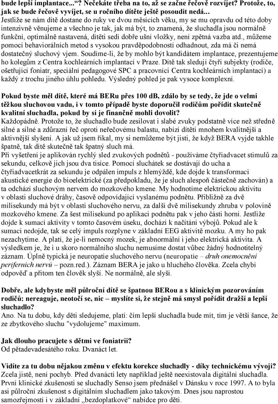 optimálně nastavená, dítěti sedí dobře ušní vložky, není zpětná vazba atd., můžeme pomocí behaviorálních metod s vysokou pravděpodobností odhadnout, zda má či nemá dostatečný sluchový vjem.